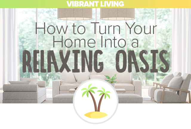 Vibrant Living: How to Turn Your Home Into a Relaxing Oasis