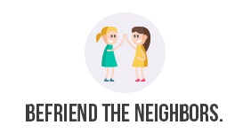 Befriend the neighbors.